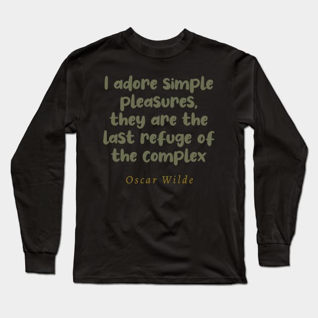 I Adore Simple Pleasures They Are The Last Refuge Of The Complex Long Sleeve T-Shirt by tiokvadrat